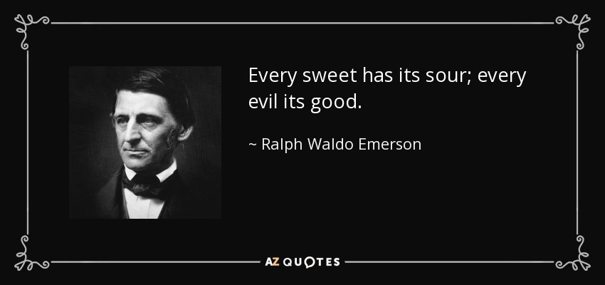Every sweet has its sour; every evil its good. - Ralph Waldo Emerson