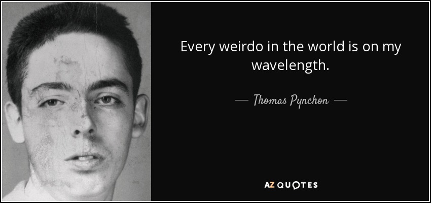 Every weirdo in the world is on my wavelength. - Thomas Pynchon