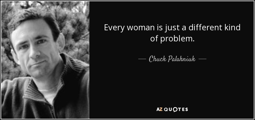 Every woman is just a different kind of problem. - Chuck Palahniuk