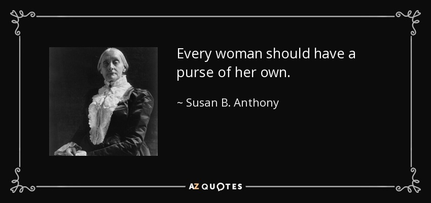 Every woman should have a purse of her own. - Susan B. Anthony