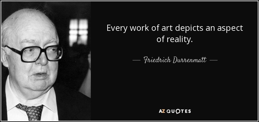 Every work of art depicts an aspect of reality. - Friedrich Durrenmatt