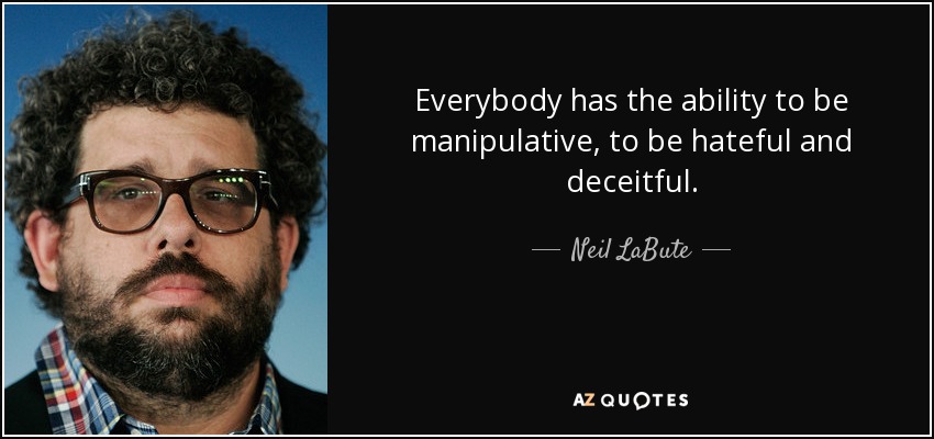 Everybody has the ability to be manipulative, to be hateful and deceitful. - Neil LaBute