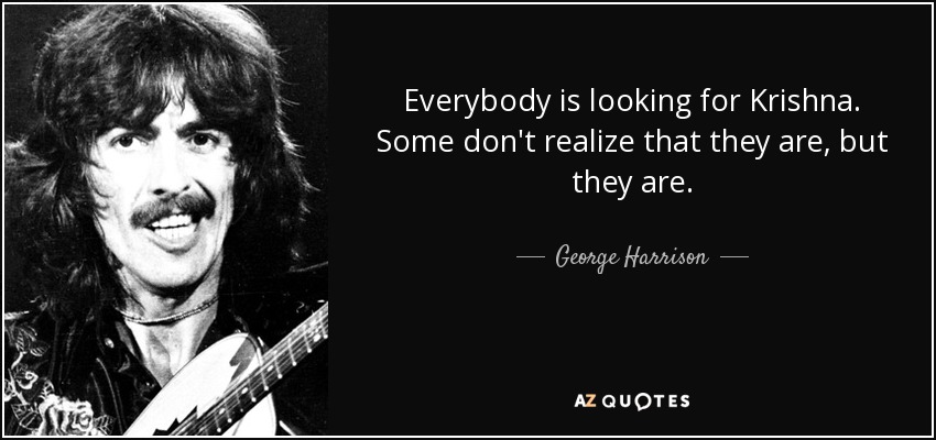 Everybody is looking for Krishna. Some don't realize that they are, but they are. - George Harrison