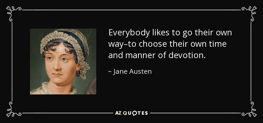 Everybody likes to go their own way–to choose their own time and manner of devotion. - Jane Austen