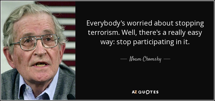 Everybody's worried about stopping terrorism. Well, there's a really easy way: stop participating in it. - Noam Chomsky