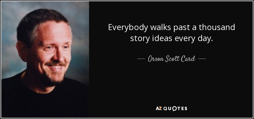 Everybody walks past a thousand story ideas every day. - Orson Scott Card
