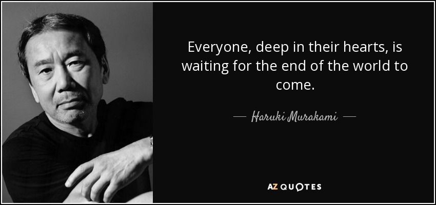 Everyone, deep in their hearts, is waiting for the end of the world to come. - Haruki Murakami