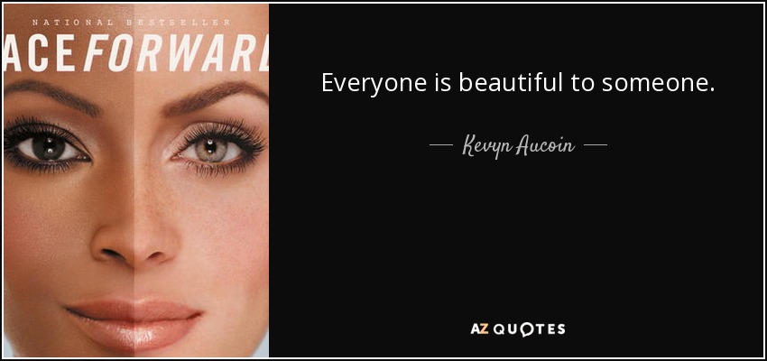 Everyone is beautiful to someone. - Kevyn Aucoin