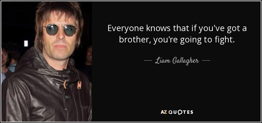 Everyone knows that if you've got a brother, you're going to fight. - Liam Gallagher