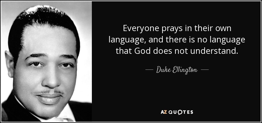 Everyone prays in their own language, and there is no language that God does not understand. - Duke Ellington