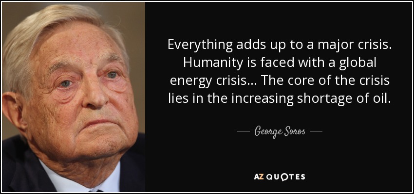 Everything adds up to a major crisis. Humanity is faced with a global energy crisis ... The core of the crisis lies in the increasing shortage of oil. - George Soros