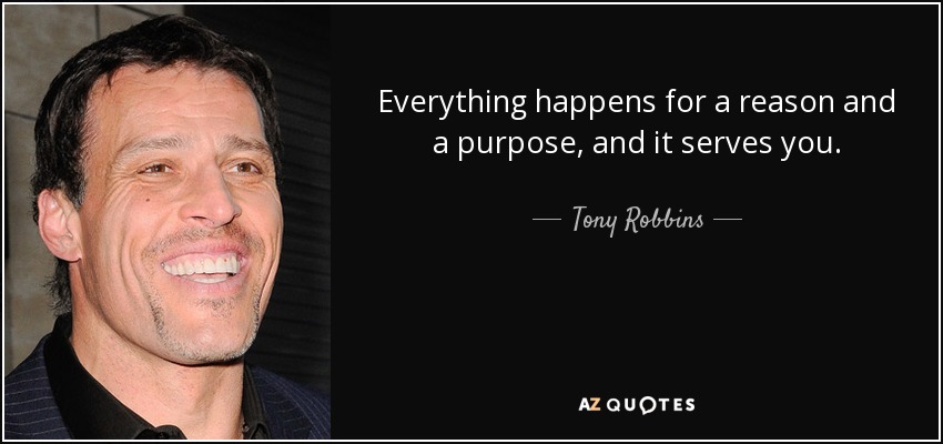 Todo sucede por una razón y un propósito, y te sirve a ti. - Tony Robbins