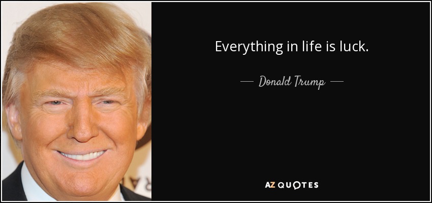 Everything in life is luck. - Donald Trump