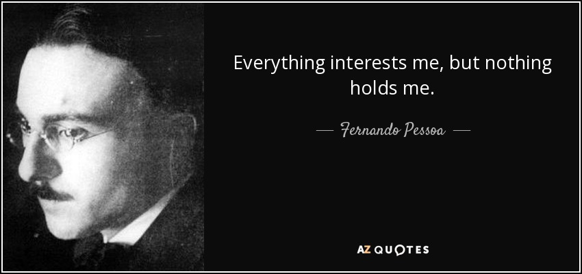 Todo me interesa, pero nada me retiene. - Fernando Pessoa