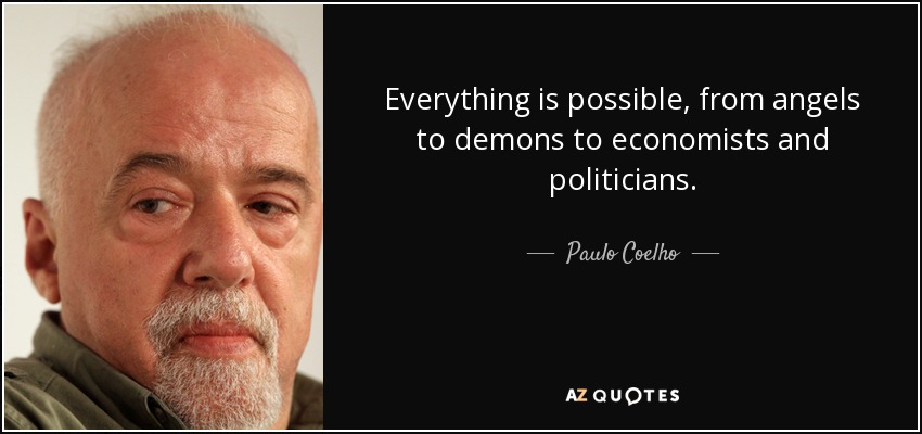 Todo es posible, desde los ángeles a los demonios, pasando por los economistas y los políticos. - Paulo Coelho