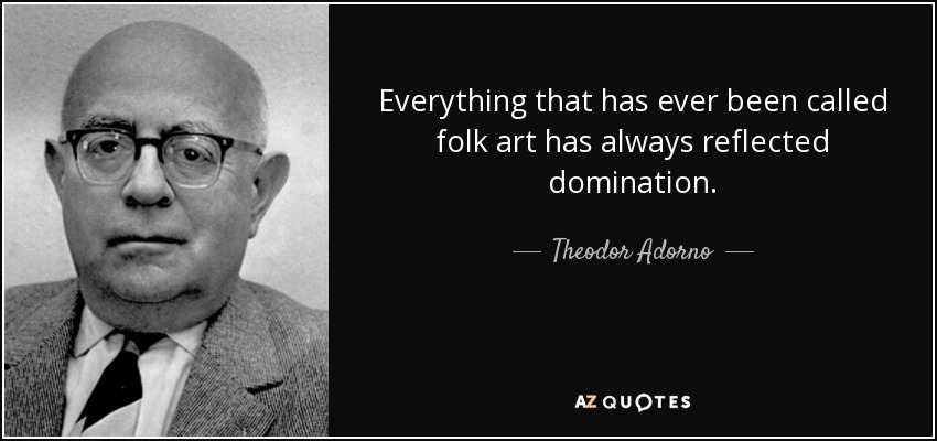 Todo lo que se ha llamado arte popular siempre ha reflejado dominación. - Theodor Adorno