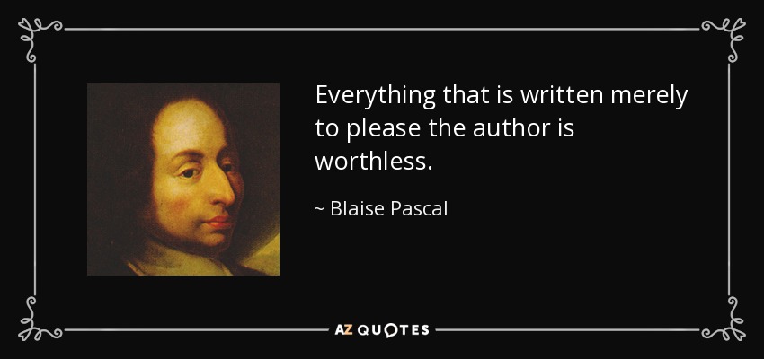 Everything that is written merely to please the author is worthless. - Blaise Pascal