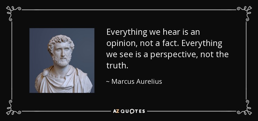 Todo lo que oímos es una opinión, no un hecho. Todo lo que vemos es una perspectiva, no la verdad. - Marcus Aurelius