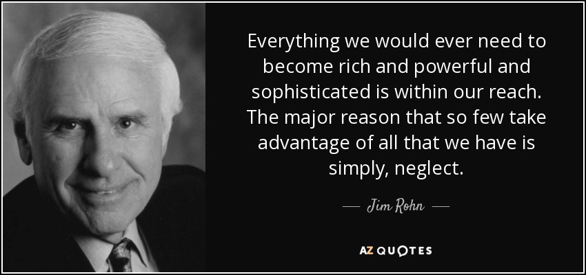 Everything we would ever need to become rich and powerful and sophisticated is within our reach. The major reason that so few take advantage of all that we have is simply, neglect. - Jim Rohn