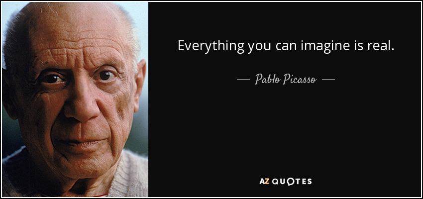 Todo lo que puedes imaginar es real. - Pablo Picasso