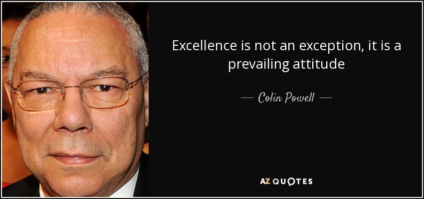 Excellence is not an exception, it is a prevailing attitude - Colin Powell