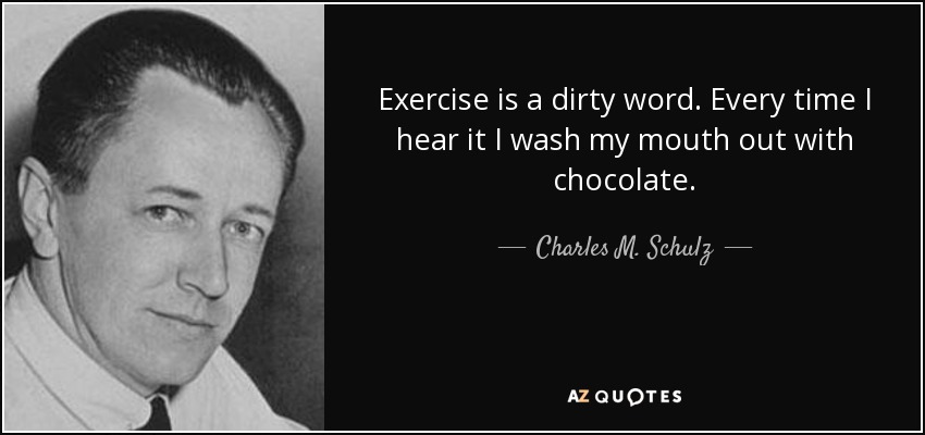Ejercicio es una palabra sucia. Cada vez que la oigo me lavo la boca con chocolate. - Charles M. Schulz