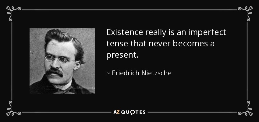 La existencia es realmente un tiempo imperfecto que nunca se convierte en presente. - Friedrich Nietzsche