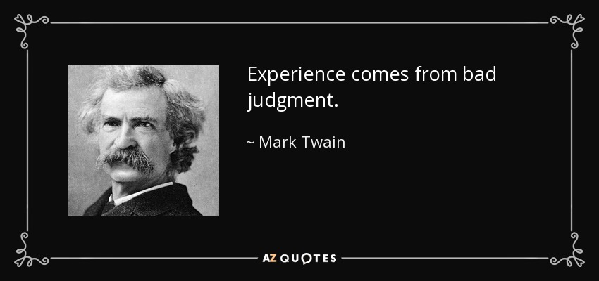 Experience comes from bad judgment. - Mark Twain