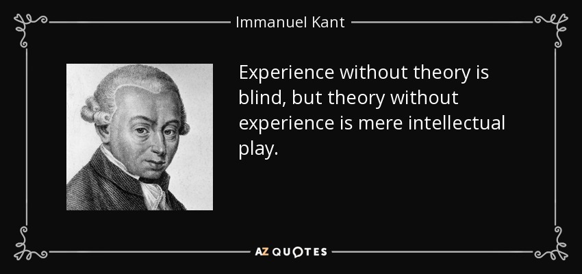 Experience without theory is blind, but theory without experience is mere intellectual play. - Immanuel Kant