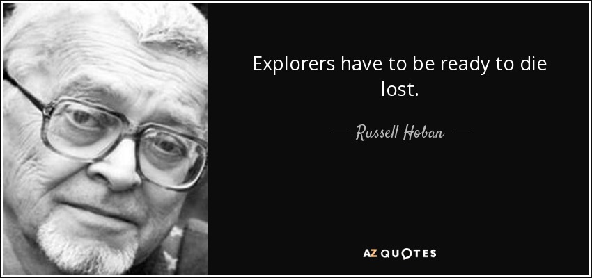 Explorers have to be ready to die lost. - Russell Hoban