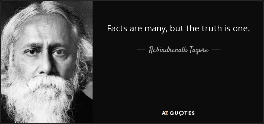 Facts are many, but the truth is one. - Rabindranath Tagore