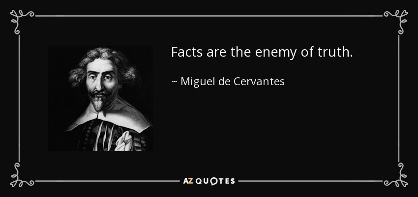 Facts are the enemy of truth. - Miguel de Cervantes