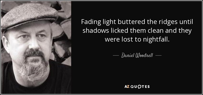 Fading light buttered the ridges until shadows licked them clean and they were lost to nightfall. - Daniel Woodrell