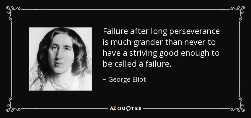 El fracaso después de una larga perseverancia es mucho más grandioso que no haber tenido nunca un esfuerzo lo suficientemente bueno como para ser llamado fracaso. - George Eliot
