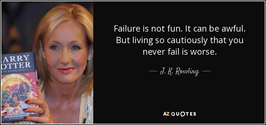 Failure is not fun. It can be awful. But living so cautiously that you never fail is worse. - J. K. Rowling