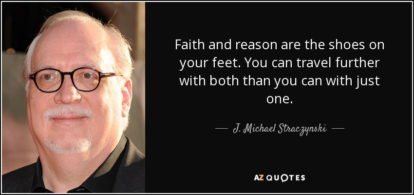 Faith and reason are the shoes on your feet. You can travel further with both than you can with just one. - J. Michael Straczynski