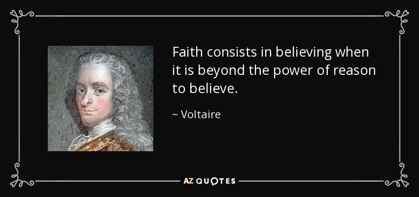 Faith consists in believing when it is beyond the power of reason to believe. - Voltaire