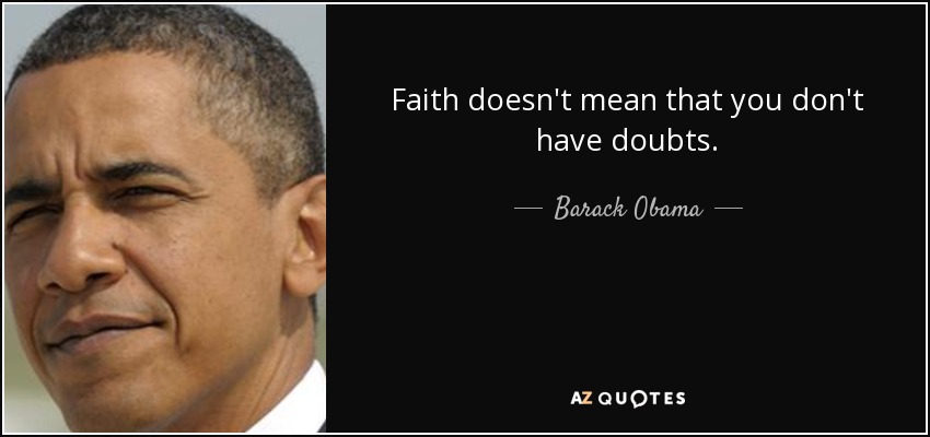 Faith doesn't mean that you don't have doubts. - Barack Obama