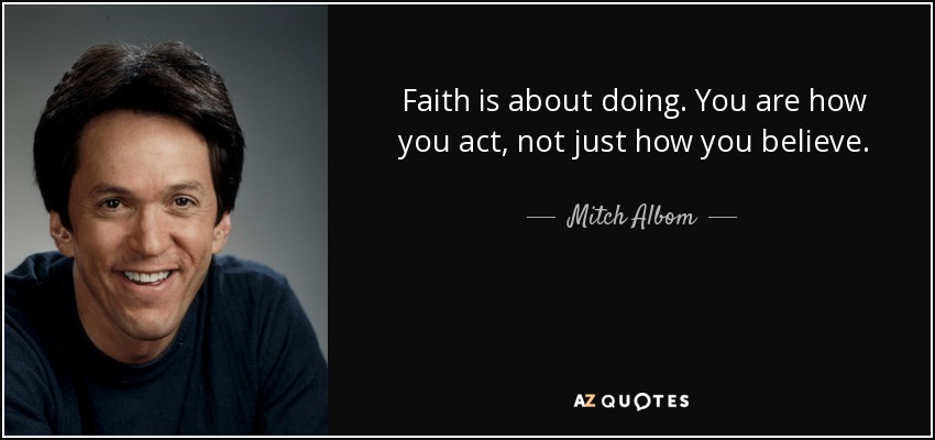 Faith is about doing. You are how you act, not just how you believe. - Mitch Albom