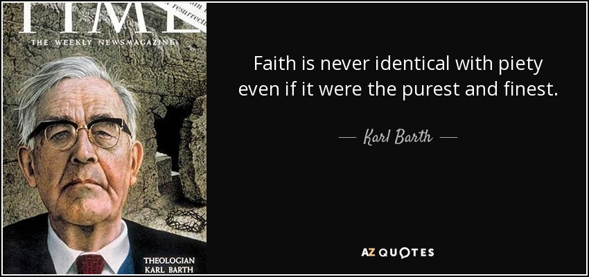 Faith is never identical with piety even if it were the purest and finest. - Karl Barth