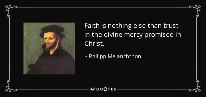 Faith is nothing else than trust in the divine mercy promised in Christ. - Philipp Melanchthon