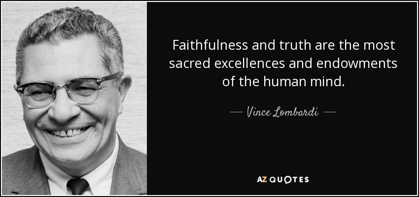 Faithfulness and truth are the most sacred excellences and endowments of the human mind. - Vince Lombardi