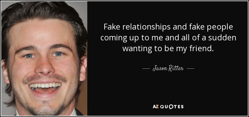 Fake relationships and fake people coming up to me and all of a sudden wanting to be my friend. - Jason Ritter