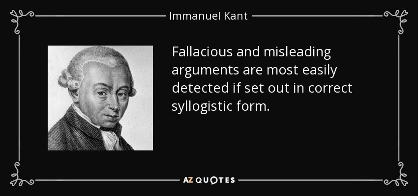 Fallacious and misleading arguments are most easily detected if set out in correct syllogistic form. - Immanuel Kant