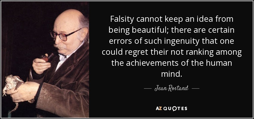 Falsity cannot keep an idea from being beautiful; there are certain errors of such ingenuity that one could regret their not ranking among the achievements of the human mind. - Jean Rostand