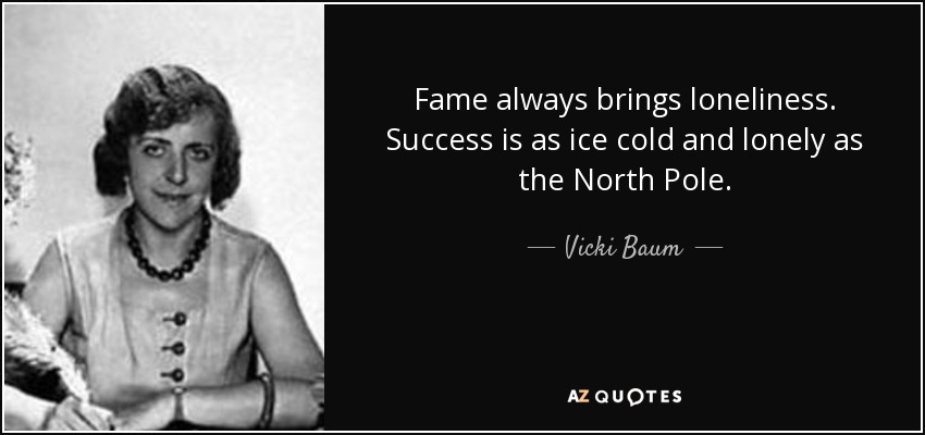 Fame always brings loneliness. Success is as ice cold and lonely as the North Pole. - Vicki Baum