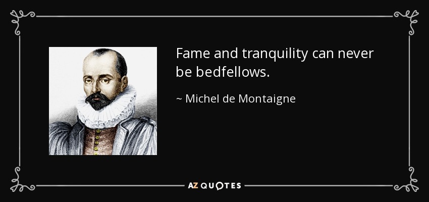 Fame and tranquility can never be bedfellows. - Michel de Montaigne