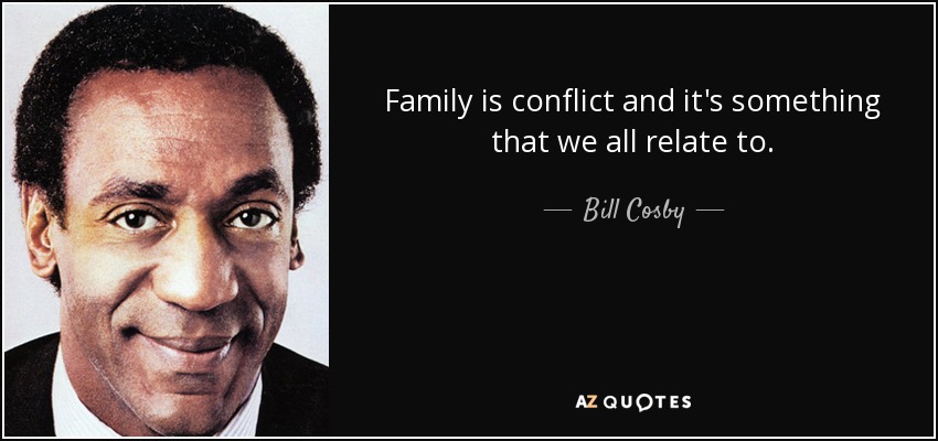Family is conflict and it's something that we all relate to. - Bill Cosby