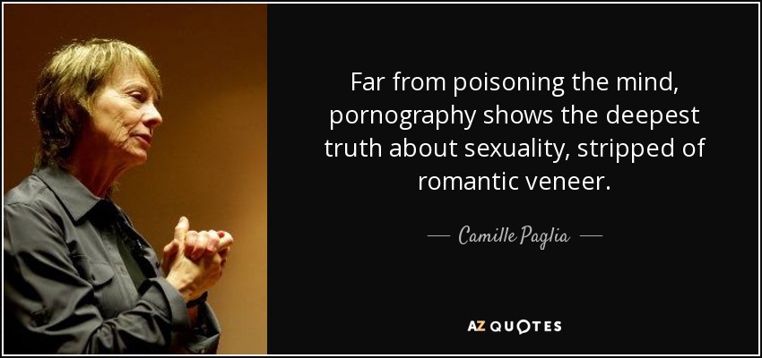 Lejos de envenenar la mente, la pornografía muestra la verdad más profunda de la sexualidad, despojada del barniz romántico. - Camille Paglia