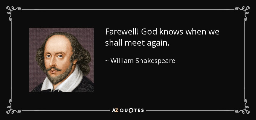 Farewell! God knows when we shall meet again. - William Shakespeare